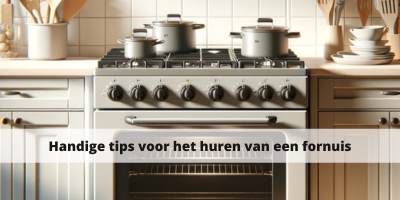 Handige tips voor het huren van een fornuis voor thuis
