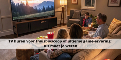 TV huren voor thuisbioscoop of ultieme game-ervaring: dit moet je weten