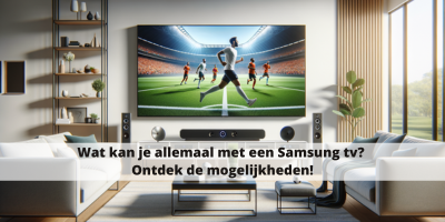 Wat kan je allemaal met een Samsung tv? Ontdek de mogelijkheden!